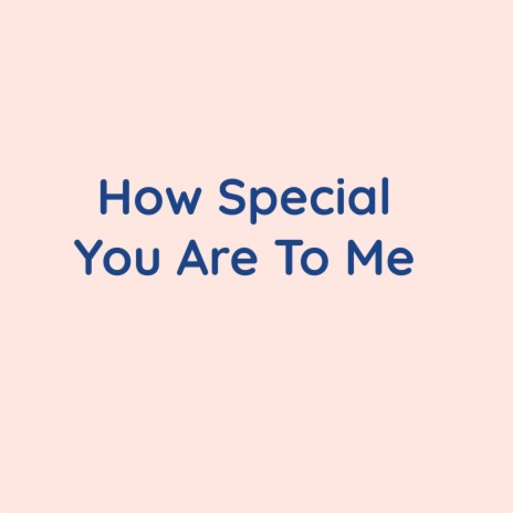 How Special You Are To Me | Boomplay Music