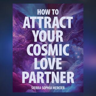 How to Attract Your Cosmic Love Partner (Meditations from the Audiobook by Sierra Sophia Mercier)