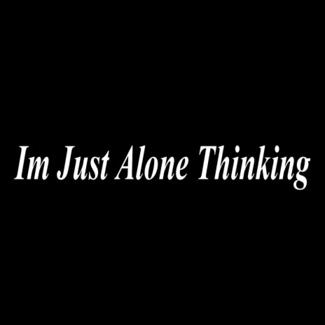 Im Just Alone Thinking | Boomplay Music