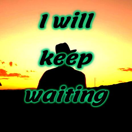 I will keep waiting