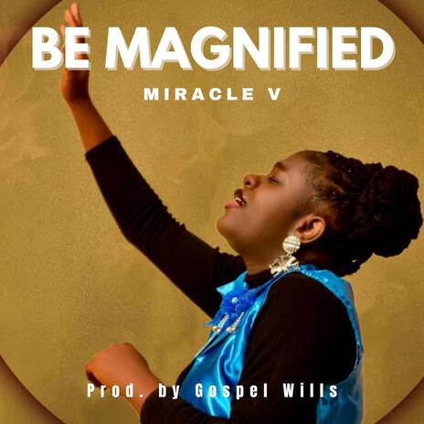 BE MAGNIFIED | Boomplay Music