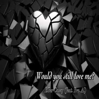 Would You Still Love Me?
