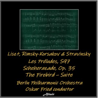 Liszt, Rimsky-Korsakov & Stravinsky : Les Préludes, S97 - Scheherazade, OP. 35 - The Firebird – Suite