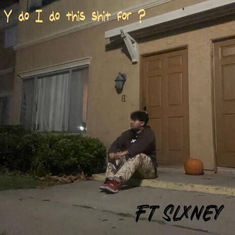 Y do i do this shit for ? ft. Slxney | Boomplay Music