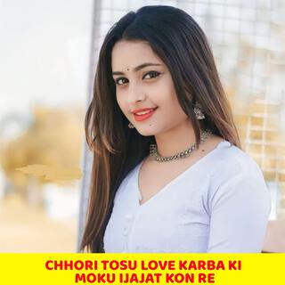 CHHORI TOSU LOVE KARBA KI MOKU IJAJAT KON RE