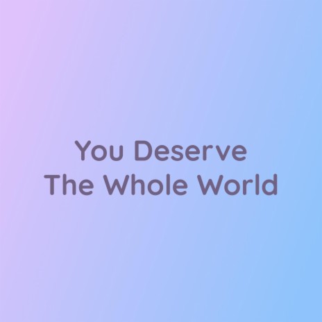 You Deserve The Whole World | Boomplay Music