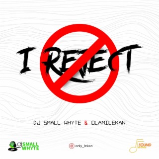 I Reject ft. Dj Small Whyte lyrics | Boomplay Music