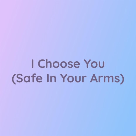 I Choose You (Safe In Your Arms) | Boomplay Music