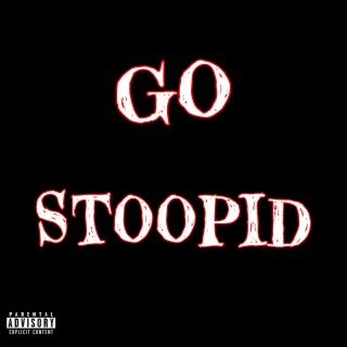 GO STOOPID