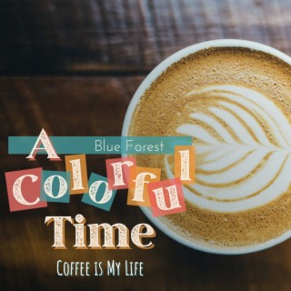 A Colorful Time - Coffee Is My Life