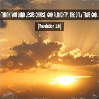 Thank You Lord Jesus Christ, God Almighty, the Only True God. (Revelation 1:8)