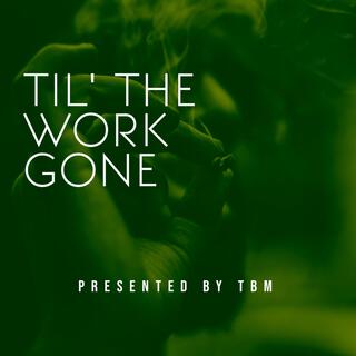 TIL' THE WORK GONE