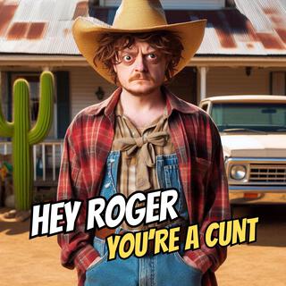 Hey Roger (You're a Cunt)