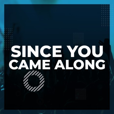 Since You Came Along | Boomplay Music