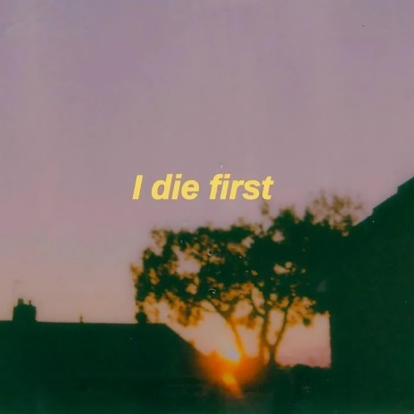 I Die First