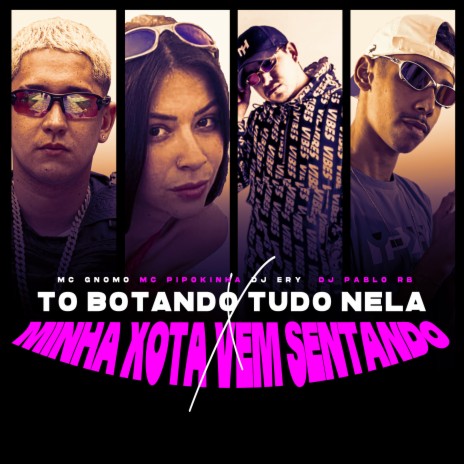 To Botando Tudo Nela X Minha Xota Vem Sentando ft. DJ Pablo RB, mc pipokinha & mc gnomo | Boomplay Music