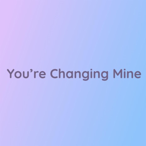 You're Changing Mine