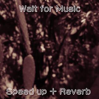 Wait for Music (speed up + reverb)