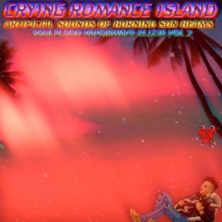 CRYING ROMANCE ISLAND : ARTIFICIAL SOUNDS OF BURNING SUN BEAMS : SOULFLOOD VAPORWAVE ELIXIR VOLUME 2