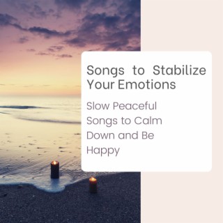 Songs to Stabilize Your Emotions: Slow Peaceful Songs to Calm Down and Be Happy