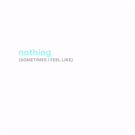 (Sometimes I Feel Like) Nothing