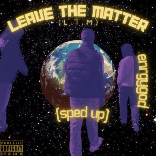 Leave the matter(L.T.M) (Sped up) lyrics | Boomplay Music