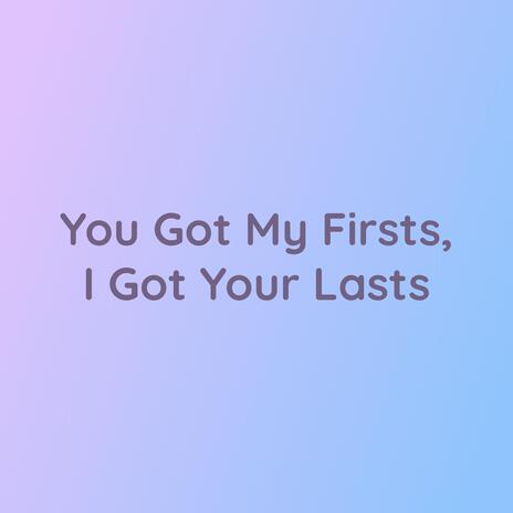 You Got My Firsts, I Got Your Lasts | Boomplay Music