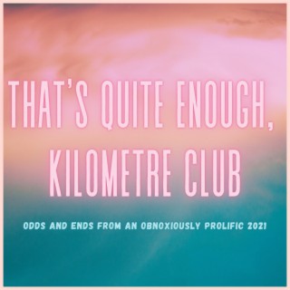 That's Quite Enough, Kilometre Club: Odds and Ends from an Obnoxiously Prolific 2021