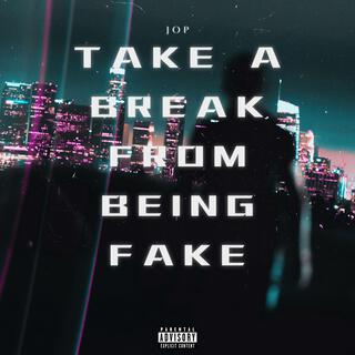 TAKE A BREAK FROM BEING FAKE