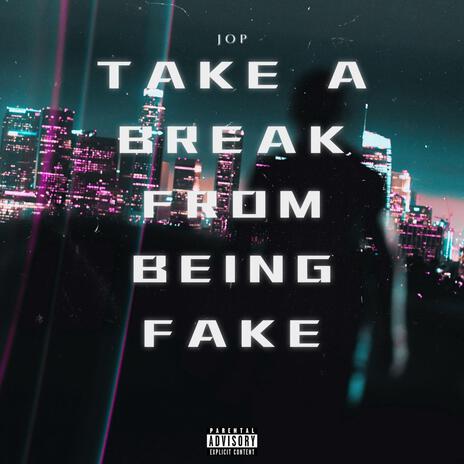 TAKE A BREAK FROM BEING FAKE | Boomplay Music