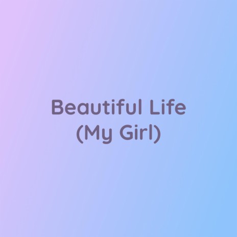 Beautiful Life (My Girl)