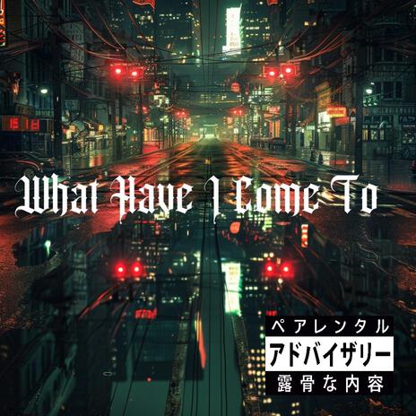 What Have I Come To | Boomplay Music