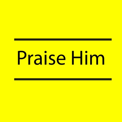 Praise him