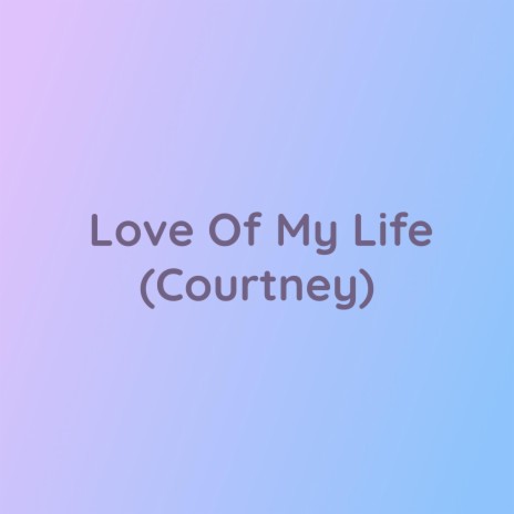 Love Of My Life (Courtney)