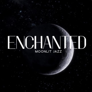 Enchanted Moonlit Jazz: A Symphony of Romantic Serenades for Soulful Evenings