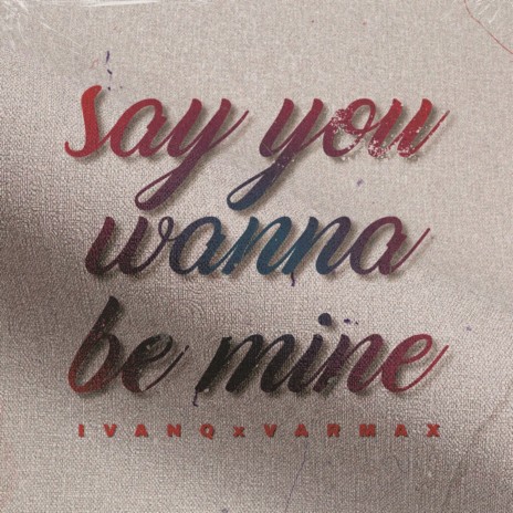 Say You Wanna Be Mine ft. VARMAX | Boomplay Music