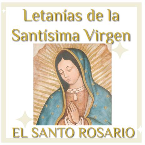 EL SANTO ROSARIO Letanías de la Santísima Virgen