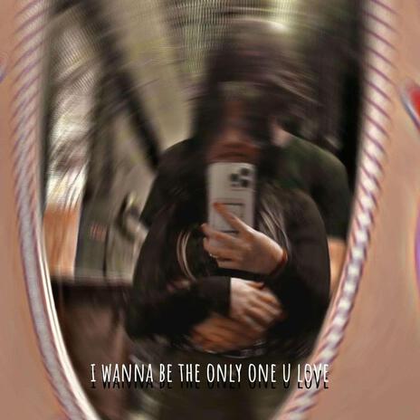 I wanna be the only one u love | Boomplay Music