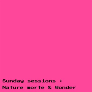 Sunday sessions : Nature morte & Wonder