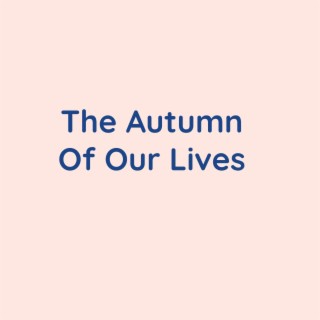 The Autumn Of Our Lives