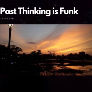 Past Thinking Is Funk