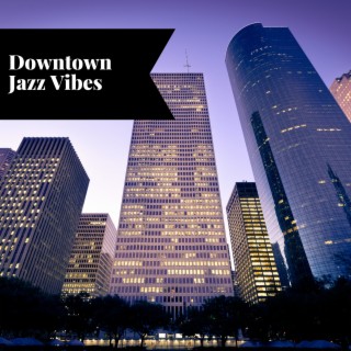 Downtown Jazz Vibes: Urban Melodies for Late Nights and Early Mornings