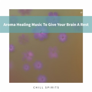 Aroma Healing Music To Give Your Brain A Rest