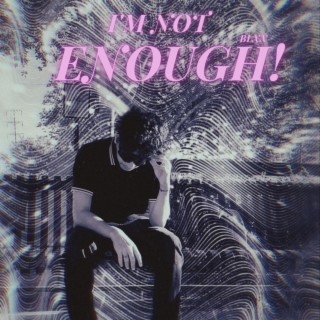 I'M NOT ENOUGH!