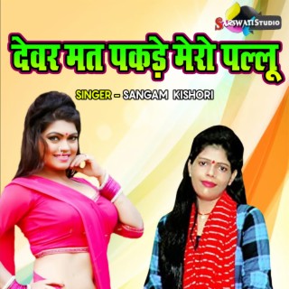 Devar Mat Pakade Mero Pallu