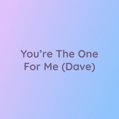 You're The One For Me (Dave) | Boomplay Music