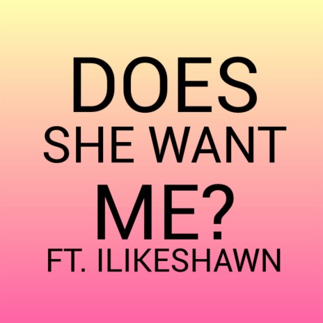 Does She Want Me? ft. ILikeShawn | Boomplay Music