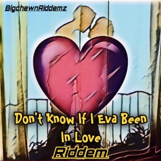 DON,T KNOW IF I EVA BEEN IN LOVE RIDDEM