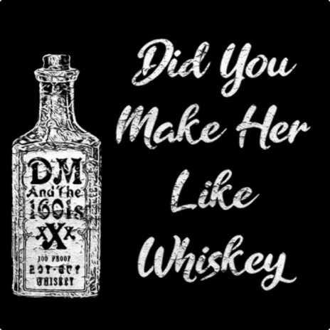 Did You Make Her Like Whiskey
