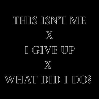 This Isn't Me / I Give Up / What Did I Do?